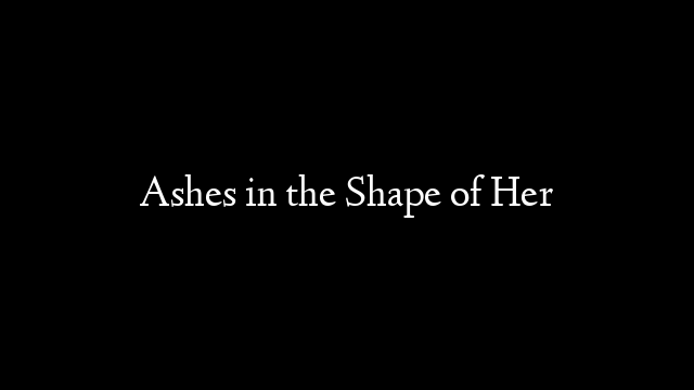 Ashes in the Shape of Her