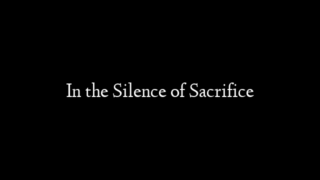 In the Silence of Sacrifice