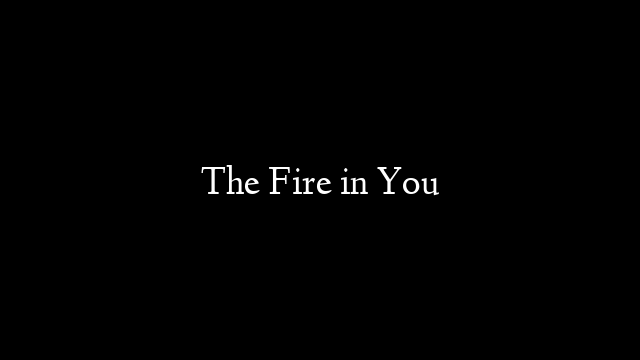 The Fire in You