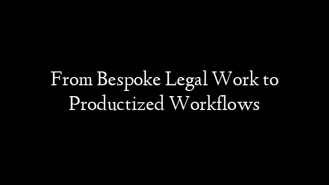 Legal Work to Productized Workflows