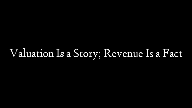 Valuation Is a Story; Revenue Is a Fact